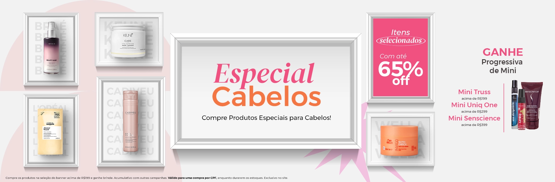 Banner Principal l Especial Cabelos Ganhe Progressiva de Mini: 199 Mni Truss  (B166) 299  Mini Uniq One (8432225086095) 399 Masca Senscience (49734)